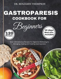 Gastroparesis Cookbook for Beginners: Over 100 Delicious Recipes for Digestive Wellbeing to Managing, Healing and Treating Gastroparesis/ 30 days meal