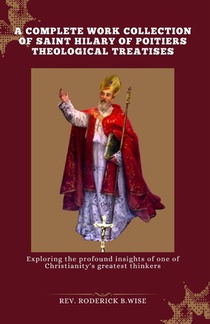 A complete work Collection of Saint Hilary of Poitiers Theological Treatises: Exploring the profound insights of one of Christianity's greatest thinke
