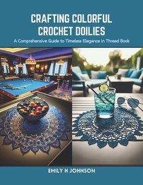 Crafting Colorful Crochet Doilies: A Comprehensive Guide to Timeless Elegance in Thread Book