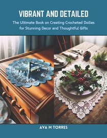 Vibrant and Detailed: The Ultimate Book on Creating Crocheted Doilies for Stunning Decor and Thoughtful Gifts