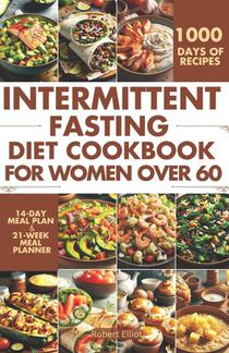 Intermittent Fasting Diet Cookbook for Women Over 60: Delicious Recipes to Help You Lose Weight, Regulate Your Hormones, and Boost Metabolism