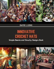 Innovative Crochet Hats: Simple Beanie and Slouchy Designs Book