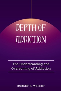 Depth of Addiction: The Understanding and Overcoming of Addiction