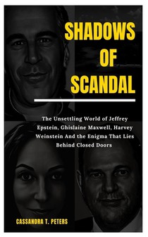 Shadows of Scandal: The Unsettling World of Jeffrey Epstein, Ghislaine Maxwell, Harvey Weinstein And the Enigma That Lies Behind Closed Doors