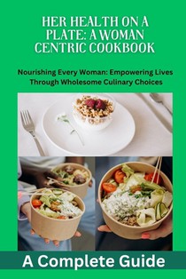Her Health on a Plate: A Woman Centric Cookbook: Women's health, Nutrition, cookbook recipes, Balanced diet, Antiinflammatory diet, Mediterra