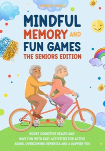 Mindful Memory and Fun Games: THE SENIORS EDITION: Boost Cognitive Health and Have Fun with Easy Activities for Active Aging, Overcoming Dementia an