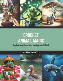 Crochet Animal Magic: Endearing Elephant Amigurumi Book