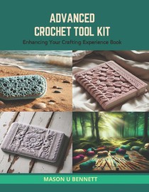 Advanced Crochet Tool Kit: Enhancing Your Crafting Experience Book