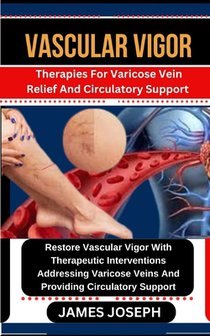 Vascular Vigor: Therapies For Varicose Vein Relief And Circulatory Support Restore Vascular Vigor With Therapeutic Interventions Addre