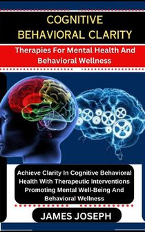 Cognitive Behavioral Clarity: Therapies For Mental Health And Behavioral Wellness Achieve Clarity In Cognitive Behavioral Health With Therapeutic In