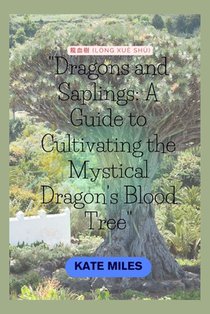 Dragons and Saplings: A Guide to Cultivating the Mystical Dragon's Blood Tree: Unlocking the Secrets of Growth, Conservation, and Rituals Su