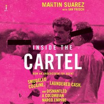 Inside the Cartel: How an Undercover FBI Agent Smuggled Cocaine, Laundered Cash, and Dismantled a Colombian Narco-Empire
