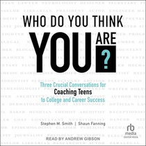 Who Do You Think You Are?: Three Crucial Conversations for Coaching Teens to College and Career Success