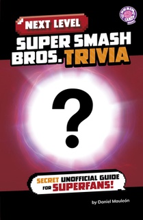 Next Level Super Smash Bros. Trivia: Secret Unofficial Guide for Superfans!
