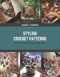 Stylish Crochet Patterns: Flower Loom Crafting Guide Book