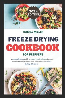 Freeze drying for preppers: A comprehensive guide to preserving freshness, flavour and nutrient by transforming ingredients into long-lasting delicaci