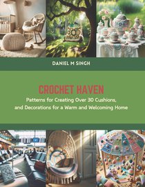 Crochet Haven: Patterns for Creating Over 30 Cushions, and Decorations for a Warm and Welcoming Home