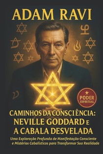 Caminhos da Consciência: Neville Goddard e a Cabala Desvelada: Uma Exploração Profunda sobre Manifestação Consciente e Mistérios Cabalísticos para Tra