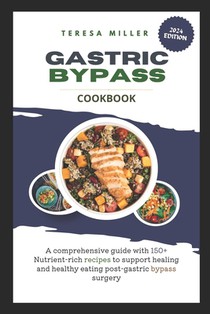 Gastric Bypass Cookbook: A comprehensive guide with 150+ nutrient-rich recipes to support healing and healthy eating post-gastric bypass surger