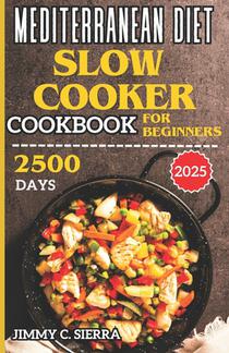 Mediterranean Diet Slow Cooker Cookbook for Beginners: 2500 Days Healthy, Delicious, & Easy to Prepare Crockpot Recipes for Everyday Homemade Meals In