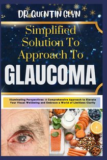 Simplified Solution Approach To GLAUCOMA: Illuminating Perspectives: A Comprehensive Approach to Elevate Your Visual Wellbeing and Embrace a World of