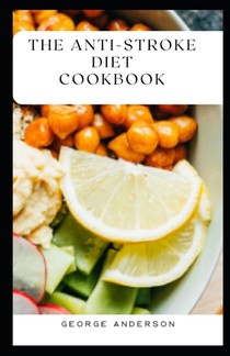 The Anti Stroke Diet Cookbook: Delecrable, Heart-Healthy Recipes Approved by Cardiologists to Reduce the Risk of Heart Attack and Stroke