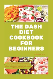 The Dash Diet Cookbook for Beginners: quick and made easy diet with Low Sodium & potassium Delicious Recipes to reduce high blood pressure, Weight Los