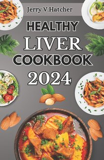 Healthy Liver Cookbook 2024: A Comprehensive Guide to Liver Health, Detoxification, and Cleansing with Nourishing Recipes and a One-Week Meal Plan