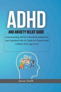 ADHD and Anxiety Relief Guid: Understanding ADHD in Restless, Inattentive, and Impatient Kids (A Guide for Parents and Children from age 8-15)