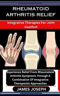 Rheumatoid Arthritis Relief: Integrative Therapies For Joint Comfort: Experience Relief From Rheumatoid Arthritis Symptoms Through A Combination Of