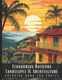 Ecuadorian Hacienda Landscapes & Architecture Coloring Book for Adults: Beautiful Nature Landscapes Sceneries and Foreign Buildings Coloring Book for