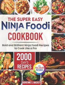 The Super Easy Ninja Foodi Cookbook: 2000 Days of Bold and Brilliant Ninja Foodi Recipes to Cook Like a Pro｜Full Color Edition