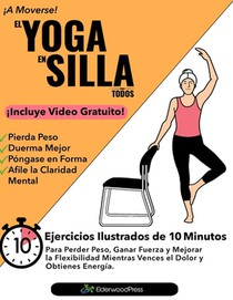 El Yoga En Silla Para Todos: Ejercicios Ilustrados de 10 Minutos Para Perder Peso, Ganar Fuerza y Mejorar la Flexibilidad; Mientras Vences el Dolor y
