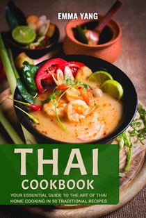 Thai Cookbook: Your Essential Guide To The Art Of Thai Home Cooking In 50 Traditional Recipes