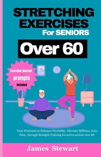 stretching exercises for seniors over 60: Easy Workouts to Enhance Flexibility, Alleviate Stiffness, Ease Pain, through Strength Training for active s