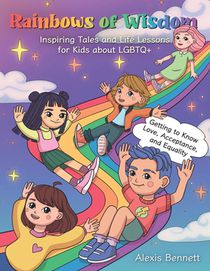 Rainbows of Wisdom: Inspiring Tales and Life Lessons for Kids about LGBTQ+: Getting to Know Love, Acceptance, and Equality