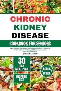 Chronic Kidney Disease Cookbook for Seniors: Easy and Tasty Low Sodium, Low Potassium, and Low Phosphorus Renal Diet Recipes To Manage CKD and Avoid D