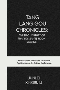 Tang Lang Gou Chronicles: The Epic Journey of Praying Mantis Hook Swords: From Ancient Traditions to Modern Applications, a Definitive Explorati