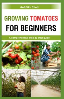 growing tomatoes for beginners: A comprehensive step by step guide