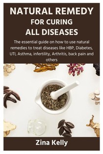 Natural Remedy for Curing All Diseases: The essential guide on how to use natural remedies to treat diseases like HBP, Diabetes, UTI, Asthma, infertil