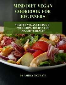 Mind Diet Vegan Cookbook for Beginners: Mindful Vegan Cuisine: 61 Nourishing Recipes for Cognitive Health