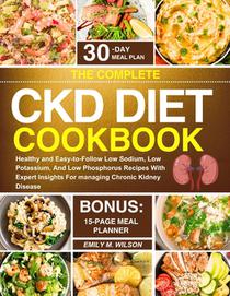 The Complete CKD Diet Cookbook: Healthy and Easy-to-Follow Low Sodium, Low Potassium, And Low Phosphorus Recipes With Expert Insights For managing Chr