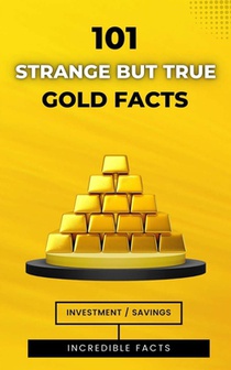 101 Strange But True Gold Facts: Incredible and Astonishing Facts