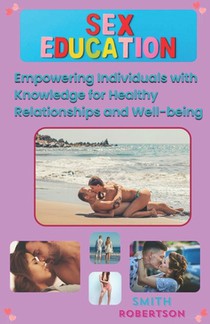A Comprehensive Guide to Sex Education: Empowering Individuals with Knowledge for Healthy Relationships and Well-being