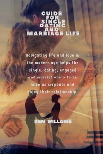 Guide for Single Dating and Marriage Life: Navigating life and love in the modern age helps the single, dating, engaged and married one's to be wise a