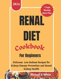 Renal Diet Cookbook for Beginners: Delicious Low Sodium Recipes for Kidney Disease Prevention and Sound kidney Health