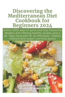 Discovering the Mediterranean Diet Cookbook for Beginners 2024: Unlock 1000 days of quick and Easy Flavourful delights with lifelong healthy recipes,