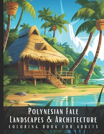 Polynesian Fale Landscapes & Architecture Coloring Book for Adults: Beautiful Nature Landscapes Sceneries and Foreign Buildings Coloring Book for Adul