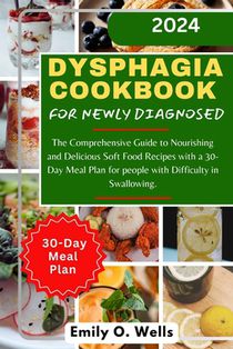 Dysphagia Cookbook for Newly Diagnosed: The Comprehensive Guide to Nourishing and Delicious Soft Food Recipes with a 30-Day Meal Plan for people with