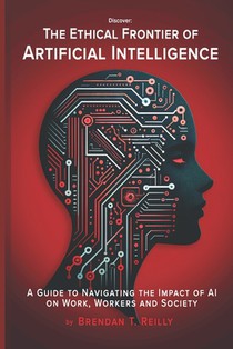 The Ethical Frontier of Artificial Intelligence: A Guide to Navigating the Impact of AI on Work, Workers and Society